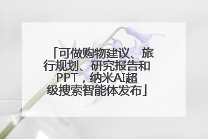 可做购物建议、旅行规划、研究报告和PPT，纳米AI超级搜索智能体发布